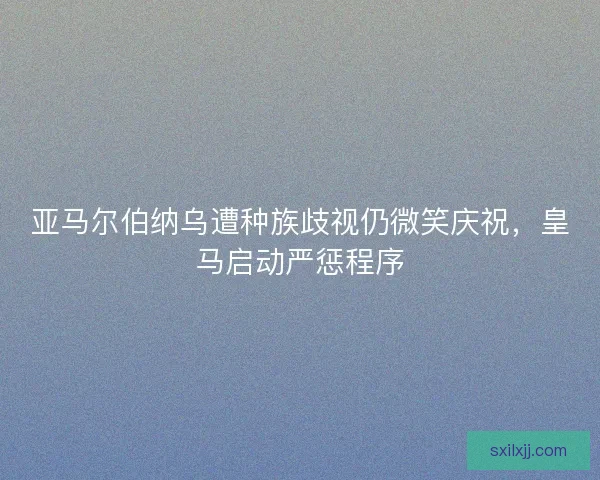 亚马尔伯纳乌遭种族歧视仍微笑庆祝，皇马启动严惩程序