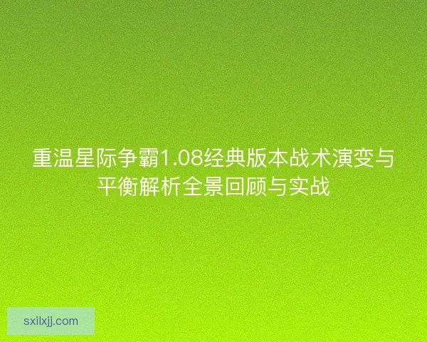 重温星际争霸1.08经典版本战术演变与平衡解析全景回顾与实战 重温星际争霸1.08经典版本战术演变与平衡解析全景回顾与实战