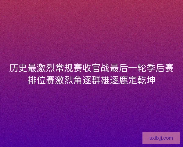 历史最激烈常规赛收官战最后一轮季后赛排位赛激烈角逐群雄逐鹿定乾坤