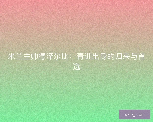 米兰主帅德泽尔比：青训出身的归来与首选