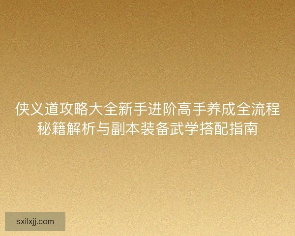 侠义道攻略大全新手进阶高手养成全流程秘籍解析与副本装备武学搭配指南